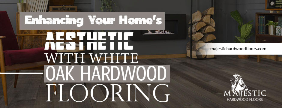 Enhancing Your Home's Aesthetic with White Oak Hardwood Flooring