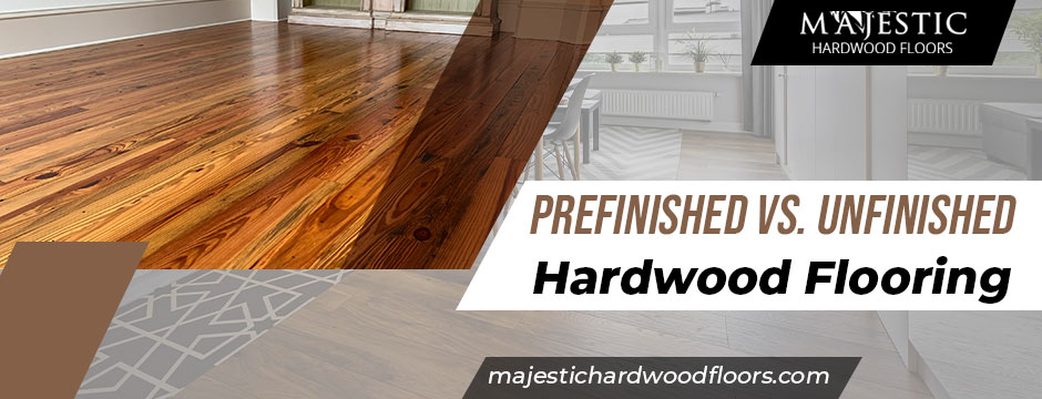 Prefinished vs. Unfinished Hardwood Flooring: Choosing the Perfect Option for Your Home