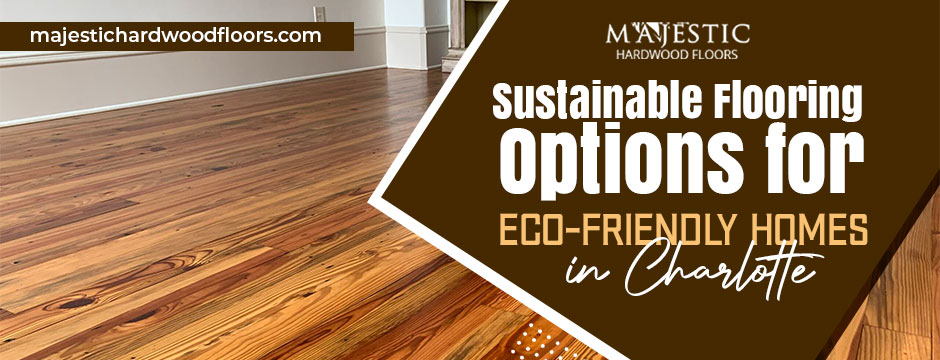 Sustainable Flooring Options for Eco-Friendly Homes in Charlotte
