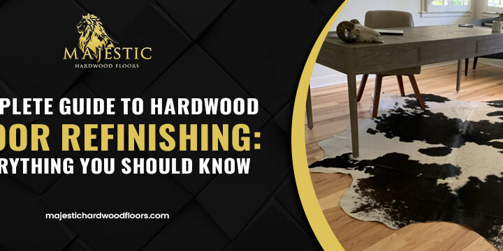 Complete Guide to Hardwood Floor Refinishing: Everything You Should Know