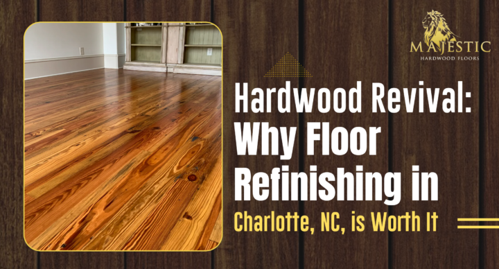 Hardwood Revival: Why Floor Refinishing in Charlotte, NC, is Worth It